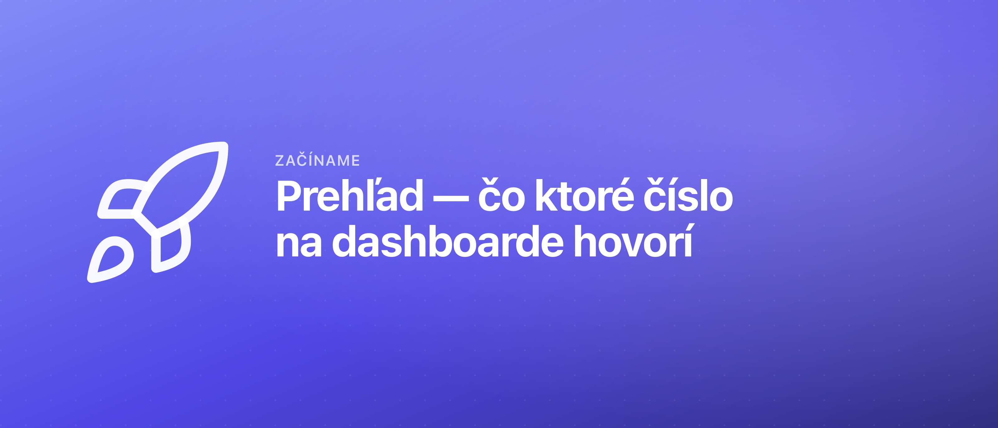 Prehľad — čo ktoré číslo na dashboarde hovorí